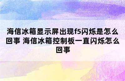 海信冰箱显示屏出现f5闪烁是怎么回事 海信冰箱控制板一直闪烁怎么回事